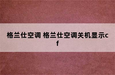 格兰仕空调 格兰仕空调关机显示cf